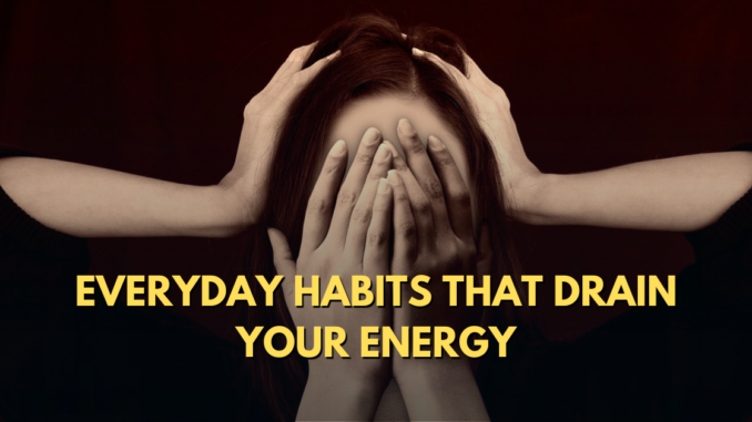 Everyday habits that drain your energy