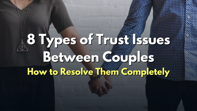 These 8 Types of Trust Issues are Damaging Your Relationship and How to Resolve Them